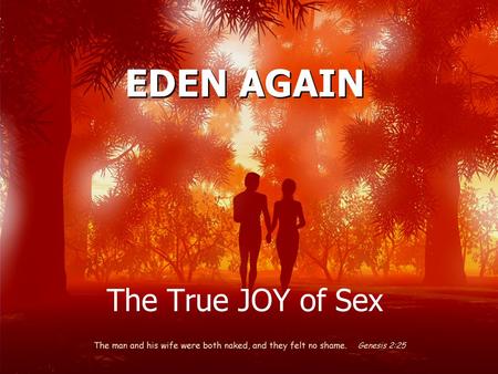 EDEN AGAIN The True JOY of Sex. Marriage is good for your sex life. Married people enjoy greater sexual fulfillment.