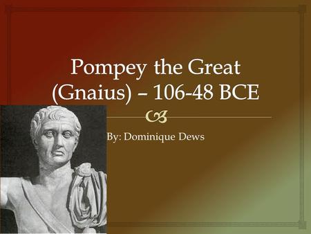 By: Dominique Dews.   CNEIUS POMPEIUS MAGNUS, was born in 106 B.C. At the early age of 17 he began to learn the military art under his father, Pompeius.