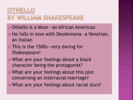  Othello is a Moor—an African American  He falls in love with Desdemona—a Venetian, an Italian  This is the 1500s—very daring for Shakespeare!  What.