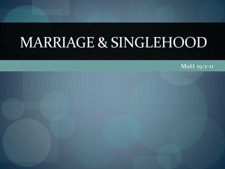 Matt 19:1-11 MARRIAGE & SINGLEHOOD. (Matt. 19)1 When Jesus had finished saying these things, he left Galilee and went into the region of Judea to the.