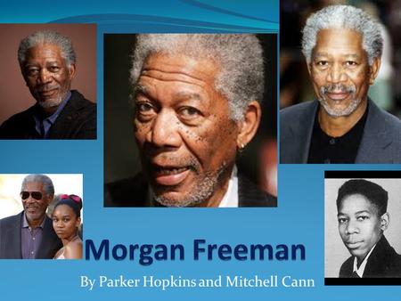 By Parker Hopkins and Mitchell Cann Date and where Morgan freeman was born June 1 st 1937 Memphis Tennessee.