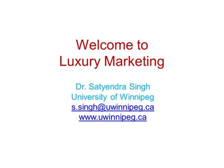 Welcome to Luxury Marketing Dr. Satyendra Singh University of Winnipeg