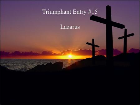 Triumphant Entry #15 Lazarus. “I am the resurrection and the life. He who believes in me will live even though he dies; and whoever lives and believes.