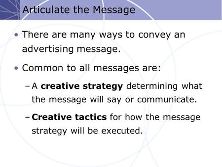 Articulate the Message There are many ways to convey an advertising message. Common to all messages are: –A creative strategy determining what the message.