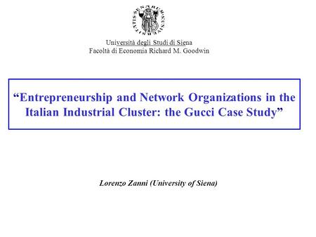 “Entrepreneurship and Network Organizations in the Italian Industrial Cluster: the Gucci Case Study” Lorenzo Zanni (University of Siena) Università degli.