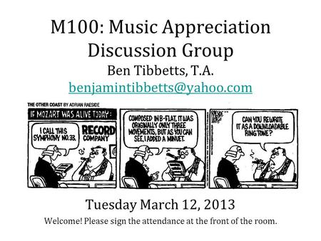 M100: Music Appreciation Discussion Group Ben Tibbetts, T.A. Welcome! Please sign the attendance at the front of the room.
