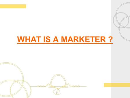 WHAT IS A MARKETER ?. Marketer I study the field of marketing. Today I’m going to talk about what a marketer is. Marketers have to find and identify potential.