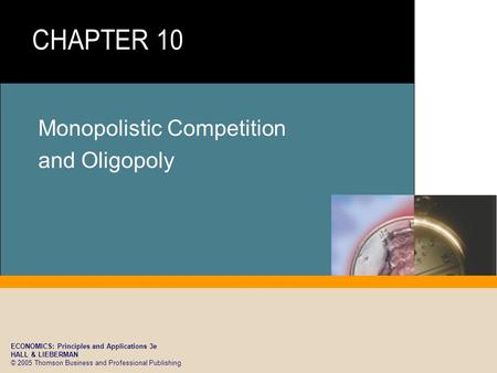ECONOMICS: Principles and Applications 3e HALL & LIEBERMAN © 2005 Thomson Business and Professional Publishing Monopolistic Competition and Oligopoly.