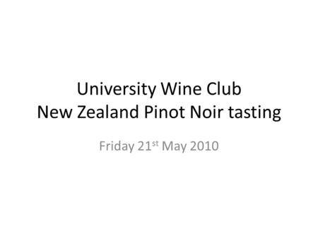 University Wine Club New Zealand Pinot Noir tasting Friday 21 st May 2010.