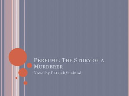 P ERFUME : T HE S TORY OF A M URDERER Novel by Patrick Suskind.