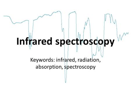 Infrared spectroscopy Keywords: infrared, radiation, absorption, spectroscopy.