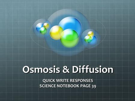 Osmosis & Diffusion QUICK WRITE RESPONSES SCIENCE NOTEBOOK PAGE 39.