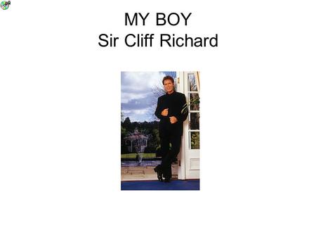 MY BOY Sir Cliff Richard My Boy Sir Cliff Richard What Can I tell you ABOUT him HE is A great SINGER A wonderful kind Person A good Christian Works Hard.