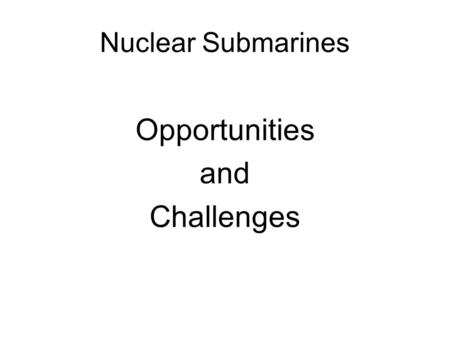 Nuclear Submarines Opportunities and Challenges. Nuclear Submarines The MoD believes that the UK should retain onshore a sovereign capability in the design,