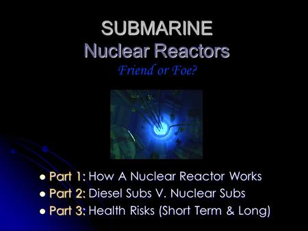 SUBMARINE Nuclear Reactors Friend or Foe?