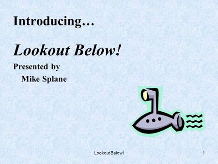 Lookout Below!1 Introducing… Lookout Below! Presented by Mike Splane.