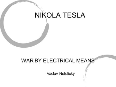 NIKOLA TESLA WAR BY ELECTRICAL MEANS Vaclav Netolicky.