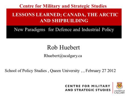 LESSONS LEARNED; CANADA, THE ARCTIC AND SHIPBUILDING New Paradigms for Defence and Industrial Policy School of Policy Studies, Queen University,, February.