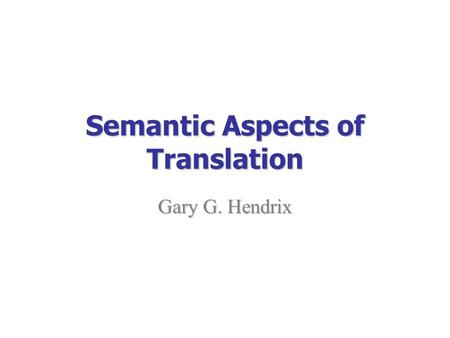 Semantic Aspects of Translation Gary G. Hendrix. Semantic Aspects of Translation2 Contents  Introduction  Phase I: Semantic Composition  Phase II: