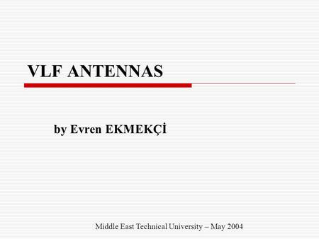 VLF ANTENNAS by Evren EKMEKÇİ Middle East Technical University – May 2004.