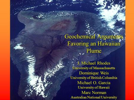 Geochemical Arguments Favoring an Hawaiian Plume J. Michael Rhodes University of Massachusetts Dominique Weis University of British Columbia Michael O.