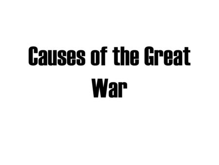 Causes of the Great War 1st World War in history Great War or War to End all War Not called WWI until after WWII Total war Involved 60 nations and 6.