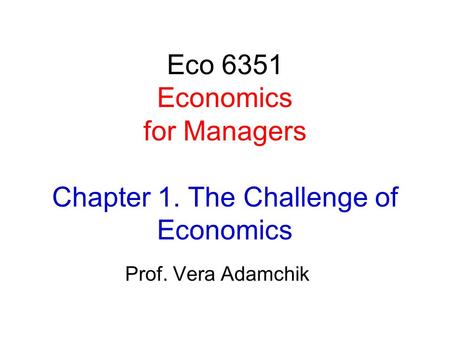 Eco 6351 Economics for Managers Chapter 1. The Challenge of Economics