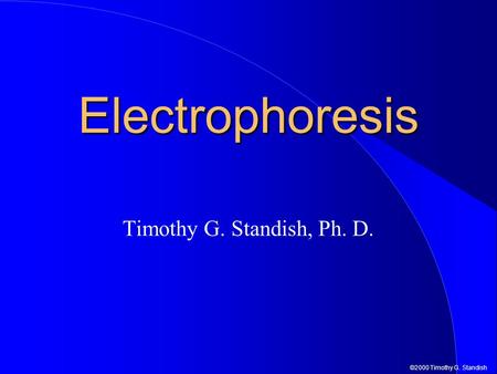 ©2000 Timothy G. Standish Electrophoresis Timothy G. Standish, Ph. D.