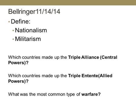Bellringer11/14/14 Define: Nationalism Militarism Which countries made up the Triple Alliance (Central Powers)? Which countries made up the Triple Entente(Allied.