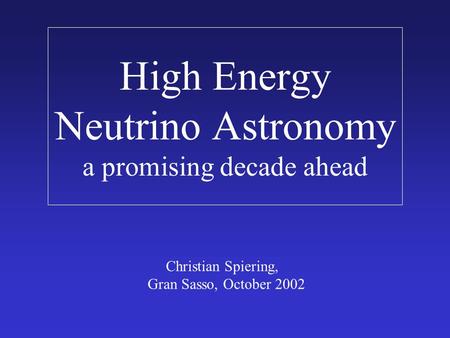 High Energy Neutrino Astronomy a promising decade ahead Christian Spiering, Gran Sasso, October 2002.