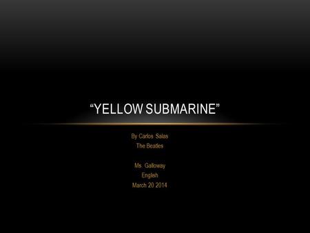 By Carlos Salas The Beatles Ms. Galloway English March 20 2014 “YELLOW SUBMARINE”