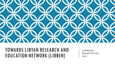 TOWARDS LIBYAN RESEARCH AND EDUCATION NETWORK (LIBREN) A.Abdelsadiq Elmergib University Libya.