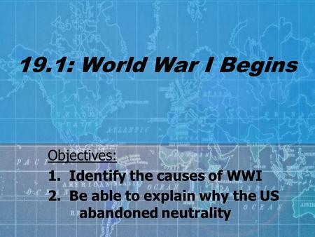 19.1: World War I Begins Objectives: 1. Identify the causes of WWI