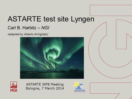 ASTARTE test site Lyngen Carl B. Harbitz – NGI (adapted by Alberto Armigliato) ASTARTE WP8 Meeting Bologna, 7 March 2014.