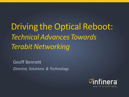 1 | Infinera Confidential & Proprietary Driving the Optical Reboot: Technical Advances Towards Terabit Networking Geoff Bennett Director, Solutions & Technology.