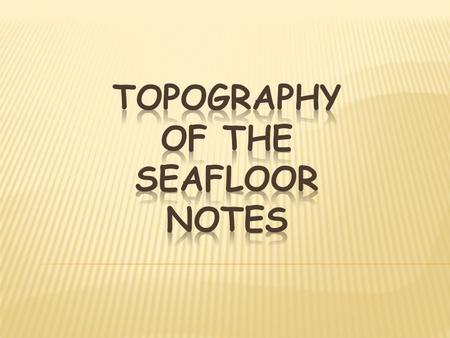 TOPOGRAPHY OF THE SEAFLOOR NOTES