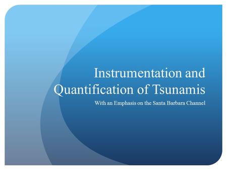 Instrumentation and Quantification of Tsunamis With an Emphasis on the Santa Barbara Channel.