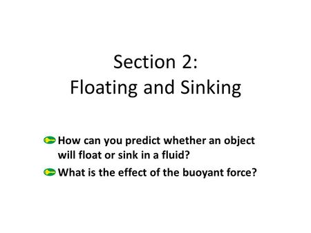 Section 2: Floating and Sinking How can you predict whether an object will float or sink in a fluid? What is the effect of the buoyant force?