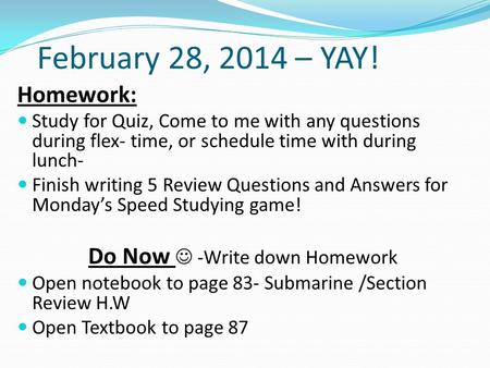 February 28, 2014 – YAY! Homework: Study for Quiz, Come to me with any questions during flex- time, or schedule time with during lunch- Finish writing.