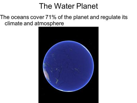 The Water Planet The oceans cover 71% of the planet and regulate its climate and atmosphere 1.