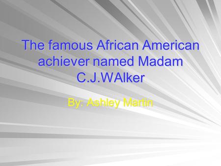 By: Ashley Martin The famous African American achiever named Madam C.J.WAlker.