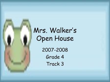 Mrs. Walker’s Open House 2007-2008 Grade 4 Track 3.