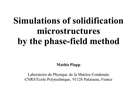 Simulations of solidification microstructures by the phase-field method Mathis Plapp Laboratoire de Physique de la Matière Condensée CNRS/Ecole Polytechnique,