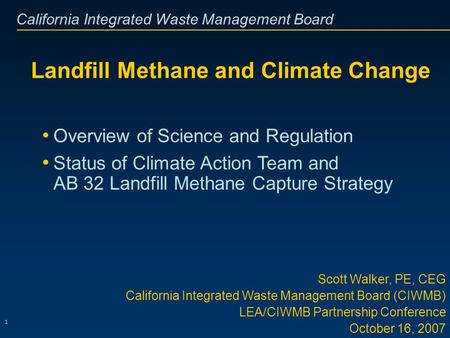 California Integrated Waste Management Board 1 Landfill Methane and Climate Change Scott Walker, PE, CEG California Integrated Waste Management Board (CIWMB)