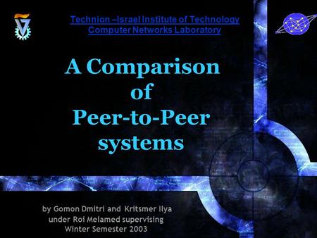 Technion –Israel Institute of Technology Computer Networks Laboratory A Comparison of Peer-to-Peer systems by Gomon Dmitri and Kritsmer Ilya under Roi.