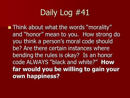 Daily Log #41 Think about what the words “morality” and “honor” mean to you. How strong do you think a person’s moral code should be? Are there certain.