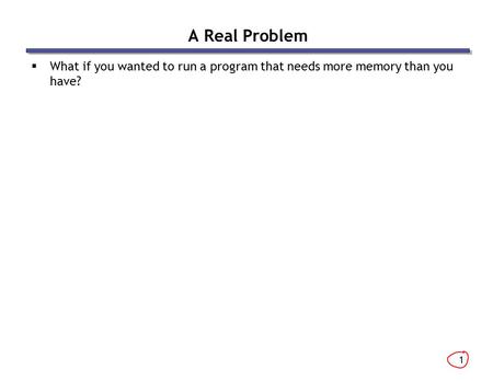 1 A Real Problem  What if you wanted to run a program that needs more memory than you have?