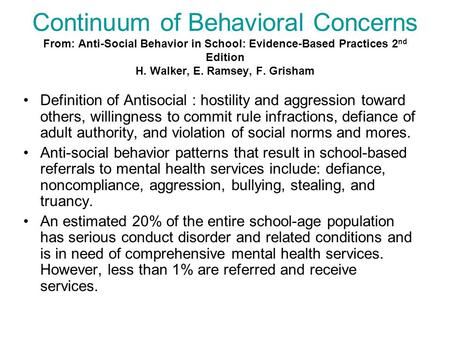 Continuum of Behavioral Concerns From: Anti-Social Behavior in School: Evidence-Based Practices 2 nd Edition H. Walker, E. Ramsey, F. Grisham Definition.