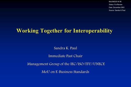 Working Together for Interoperability Sandra K. Paul Immediate Past Chair Management Group of the IEC/ISO/ITU/UNECE Management Group of the IEC/ISO/ITU/UNECE.