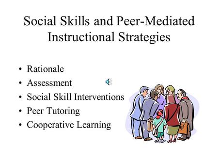 Social Skills and Peer-Mediated Instructional Strategies Rationale Assessment Social Skill Interventions Peer Tutoring Cooperative Learning.